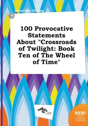 100 Provocative Statements about Crossroads of Twilight: Book Ten of the Wheel of Time de Jonathan Strong