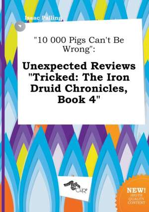 10 000 Pigs Can't Be Wrong: Unexpected Reviews Tricked: The Iron Druid Chronicles, Book 4 de Isaac Palling