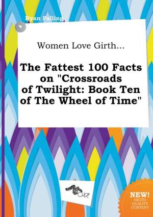 Women Love Girth... the Fattest 100 Facts on Crossroads of Twilight: Book Ten of the Wheel of Time de Ryan Palling