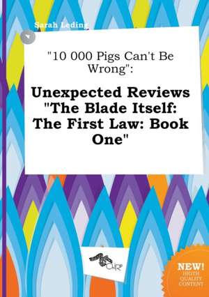 10 000 Pigs Can't Be Wrong: Unexpected Reviews the Blade Itself: The First Law: Book One de Sarah Leding