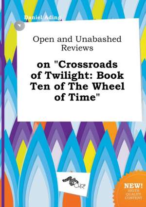 Open and Unabashed Reviews on Crossroads of Twilight: Book Ten of the Wheel of Time de Daniel Ading