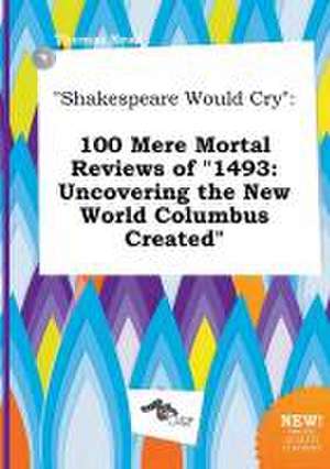 Shakespeare Would Cry: 100 Mere Mortal Reviews of 1493: Uncovering the New World Columbus Created de Thomas Read