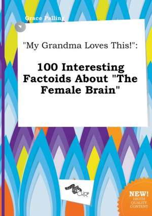 My Grandma Loves This!: 100 Interesting Factoids about the Female Brain de Grace Palling