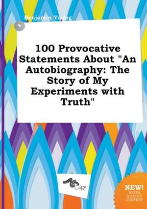 100 Provocative Statements about an Autobiography: The Story of My Experiments with Truth de Benjamin Young