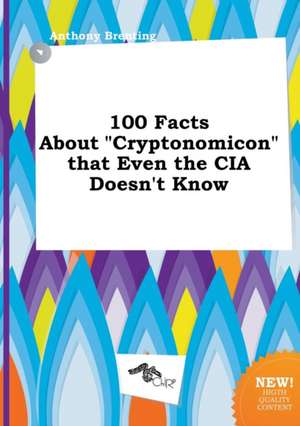 100 Facts about Cryptonomicon That Even the CIA Doesn't Know de Anthony Brenting