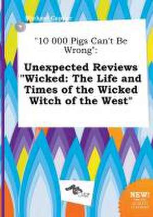 10 000 Pigs Can't Be Wrong: Unexpected Reviews Wicked: The Life and Times of the Wicked Witch of the West de Michael Capper