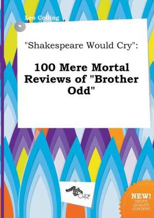 Shakespeare Would Cry: 100 Mere Mortal Reviews of Brother Odd de Leo Colling