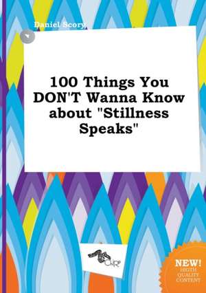 100 Things You Don't Wanna Know about Stillness Speaks de Daniel Scory