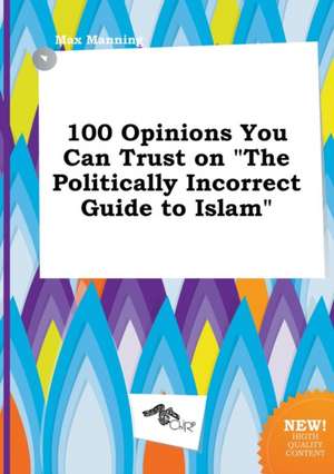 100 Opinions You Can Trust on the Politically Incorrect Guide to Islam de Max Manning