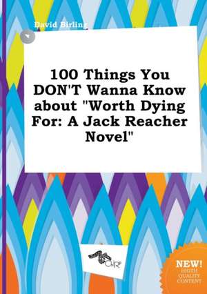 100 Things You Don't Wanna Know about Worth Dying for: A Jack Reacher Novel de David Birling