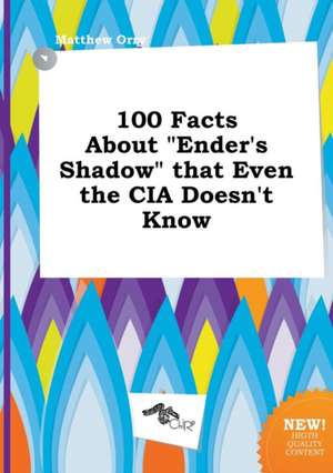 100 Facts about Ender's Shadow That Even the CIA Doesn't Know de Matthew Orry