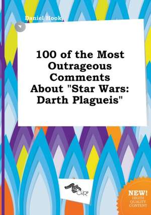 100 of the Most Outrageous Comments about Star Wars: Darth Plagueis de Daniel Hook