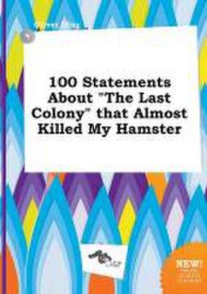 100 Statements about the Last Colony That Almost Killed My Hamster de Oliver Ifing