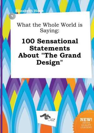 What the Whole World Is Saying: 100 Sensational Statements about the Grand Design de Elizabeth Hook