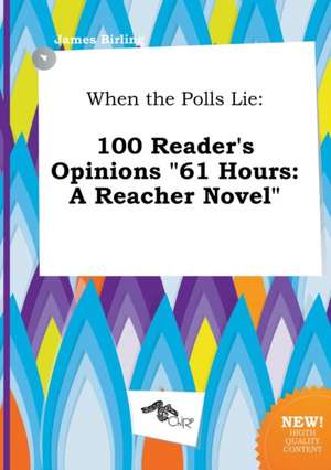 When the Polls Lie: 100 Reader's Opinions 61 Hours: A Reacher Novel de James Birling