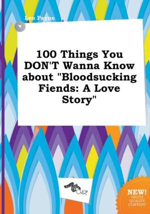 100 Things You Don't Wanna Know about Bloodsucking Fiends: A Love Story de Leo Payne