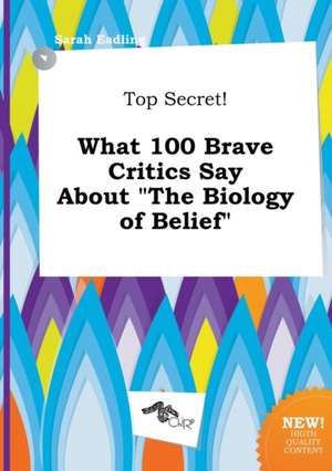 Top Secret! What 100 Brave Critics Say about the Biology of Belief de Sarah Eadling