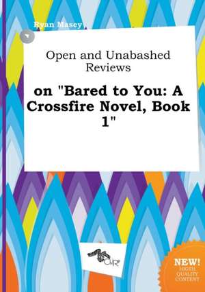 Open and Unabashed Reviews on Bared to You: A Crossfire Novel, Book 1 de Ryan Masey