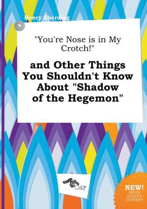 You're Nose Is in My Crotch! and Other Things You Shouldn't Know about Shadow of the Hegemon de Henry Eberding