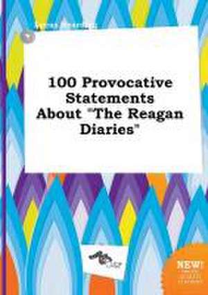 100 Provocative Statements about the Reagan Diaries de Lucas Hearding