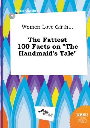 Women Love Girth... the Fattest 100 Facts on the Handmaid's Tale de Chris Garling