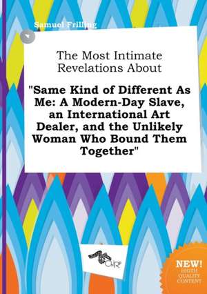 The Most Intimate Revelations about Same Kind of Different as Me: A Modern-Day Slave, an International Art Dealer, and the Unlikely Woman Who Bound T de Samuel Frilling