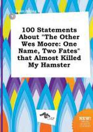 100 Statements about the Other Wes Moore: One Name, Two Fates That Almost Killed My Hamster de Luke Arling