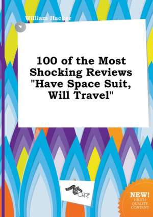 100 of the Most Shocking Reviews Have Space Suit, Will Travel de William Hacker