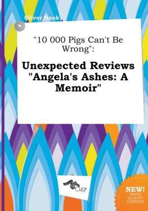 10 000 Pigs Can't Be Wrong: Unexpected Reviews Angela's Ashes: A Memoir de Oliver Hook