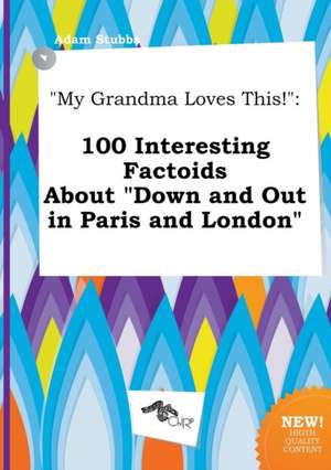 My Grandma Loves This!: 100 Interesting Factoids about Down and Out in Paris and London de Adam Stubbs