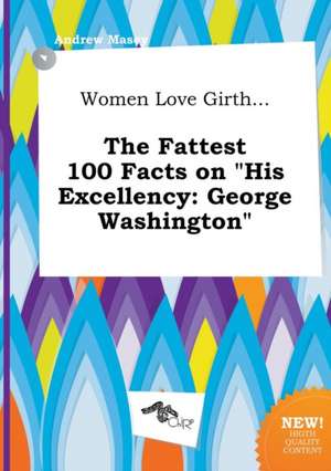 Women Love Girth... the Fattest 100 Facts on His Excellency: George Washington de Andrew Masey