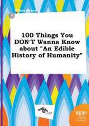 100 Things You Don't Wanna Know about an Edible History of Humanity de Oliver Scory