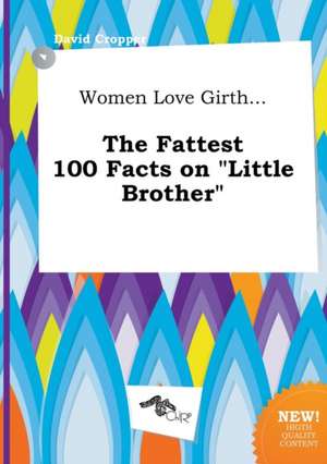 Women Love Girth... the Fattest 100 Facts on Little Brother de David Cropper