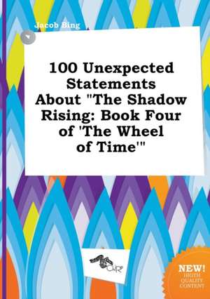 100 Unexpected Statements about the Shadow Rising: Book Four of 'The Wheel of Time' de Jacob Bing