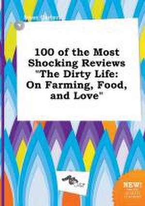 100 of the Most Shocking Reviews the Dirty Life: On Farming, Food, and Love de Isaac Carter