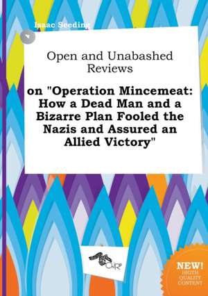 Open and Unabashed Reviews on Operation Mincemeat: How a Dead Man and a Bizarre Plan Fooled the Nazis and Assured an Allied Victory de Isaac Seeding