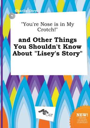 You're Nose Is in My Crotch! and Other Things You Shouldn't Know about Lisey's Story de Charlie Orry