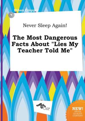 Never Sleep Again! the Most Dangerous Facts about Lies My Teacher Told Me de Ethan Cropper