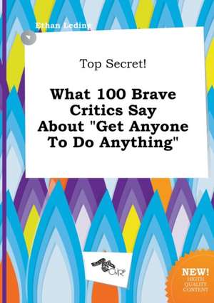 Top Secret! What 100 Brave Critics Say about Get Anyone to Do Anything de Ethan Leding