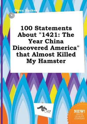 100 Statements about 1421: The Year China Discovered America That Almost Killed My Hamster de Owen Hacker