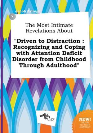 The Most Intimate Revelations about Driven to Distraction: Recognizing and Coping with Attention Deficit Disorder from Childhood Through Adulthood de Jacob Arling