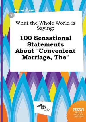 What the Whole World Is Saying: 100 Sensational Statements about Convenient Marriage, the de Jason Finning