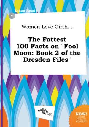 Women Love Girth... the Fattest 100 Facts on Fool Moon: Book 2 of the Dresden Files de Ethan Read