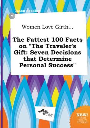 Women Love Girth... the Fattest 100 Facts on the Traveler's Gift: Seven Decisions That Determine Personal Success de Jason Seeding