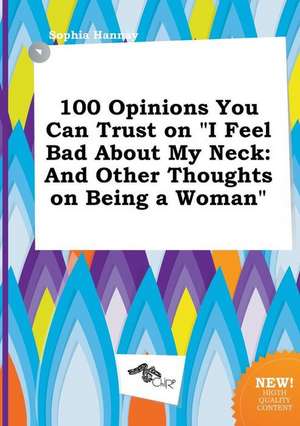 100 Opinions You Can Trust on I Feel Bad about My Neck: And Other Thoughts on Being a Woman de Sophia Hannay