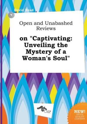 Open and Unabashed Reviews on Captivating: Unveiling the Mystery of a Woman's Soul de David Read