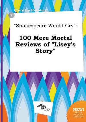 Shakespeare Would Cry: 100 Mere Mortal Reviews of Lisey's Story de Christian Hearding