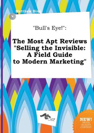 Bull's Eye!: The Most Apt Reviews Selling the Invisible: A Field Guide to Modern Marketing de Matthew Bing