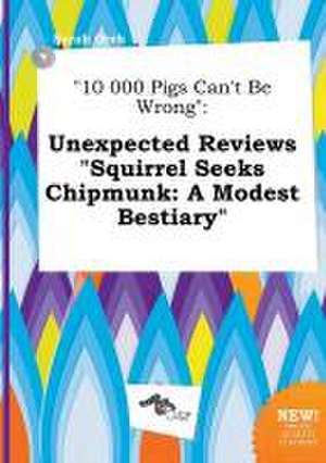 10 000 Pigs Can't Be Wrong: Unexpected Reviews Squirrel Seeks Chipmunk: A Modest Bestiary de Sarah Orek