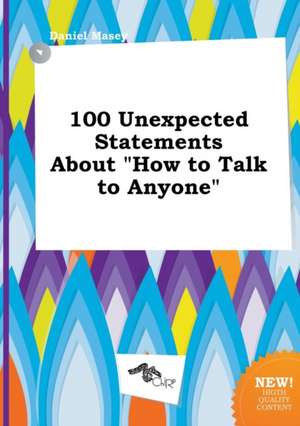 100 Unexpected Statements about How to Talk to Anyone de Daniel Masey